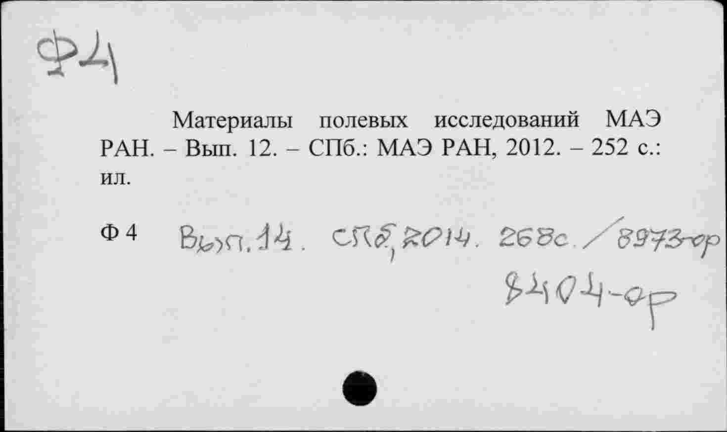 ﻿Материалы полевых исследований МАЭ РАН. - Вып. 12. - СПб.: МАЭ РАН, 2012. - 252 с.: ил.
ф4	265с